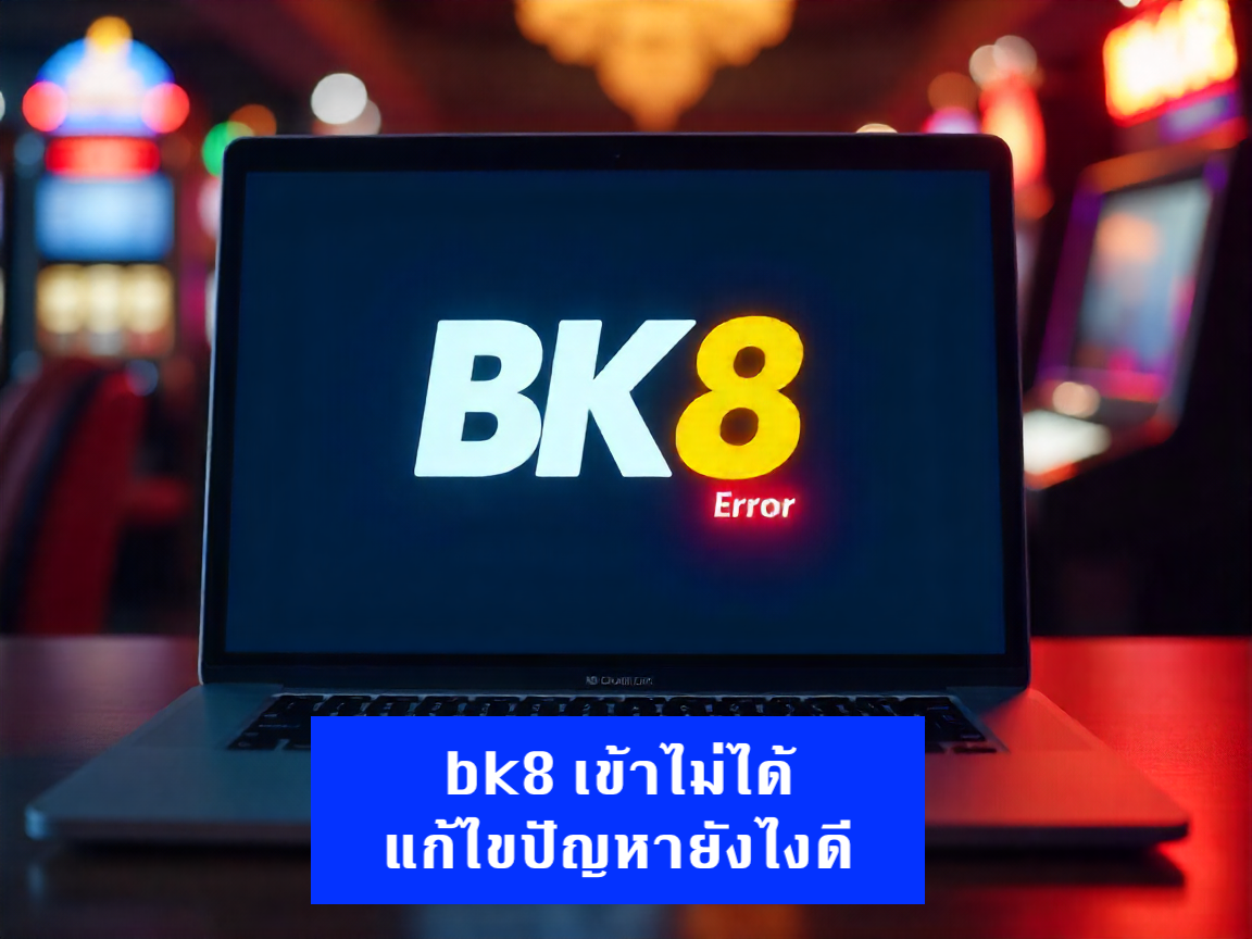 bk8 เข้าไม่ได้ แก้ไขปัญหา